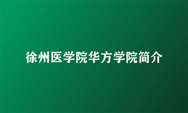 徐州医学院华方学院简介