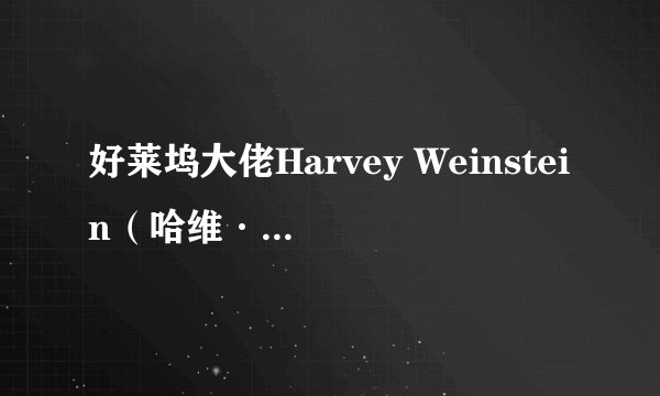 好莱坞大佬Harvey Weinstein（哈维·韦恩斯坦）的性侵行为被纽约时报曝光事件是怎么回事？