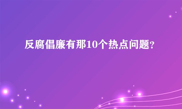 反腐倡廉有那10个热点问题？