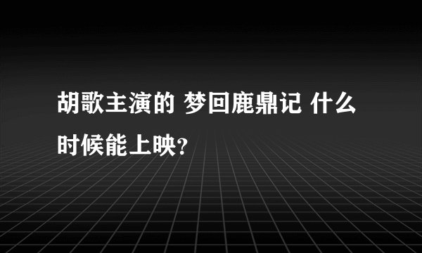 胡歌主演的 梦回鹿鼎记 什么时候能上映？