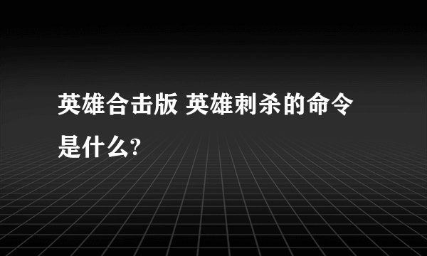 英雄合击版 英雄刺杀的命令是什么?