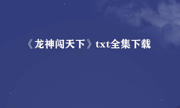 《龙神闯天下》txt全集下载