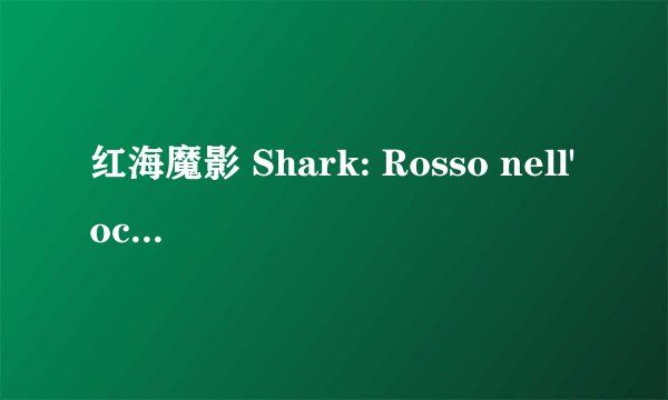 红海魔影 Shark: Rosso nell'oceano剧情介绍