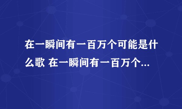 在一瞬间有一百万个可能是什么歌 在一瞬间有一百万个可能完整歌词