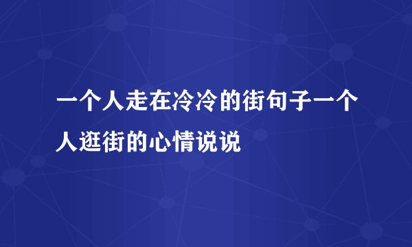 一个人走在冷冷的街句子一个人逛街的心情说说