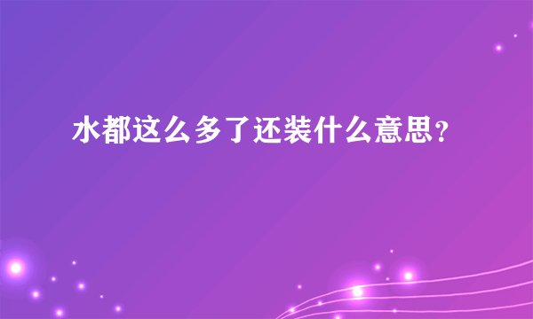 水都这么多了还装什么意思？