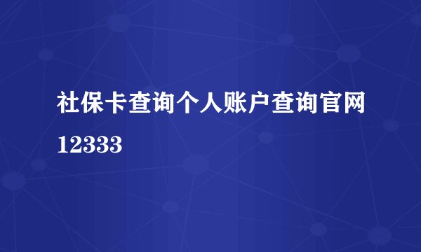 社保卡查询个人账户查询官网12333