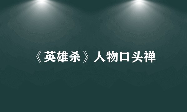 《英雄杀》人物口头禅