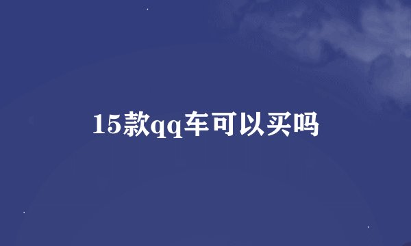 15款qq车可以买吗