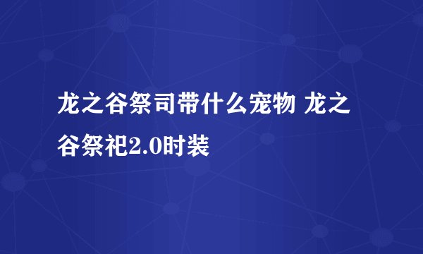 龙之谷祭司带什么宠物 龙之谷祭祀2.0时装