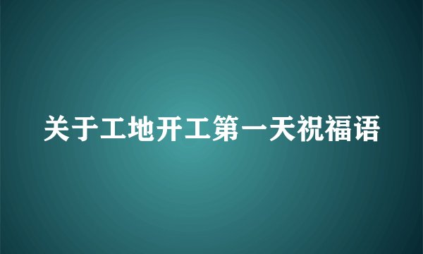 关于工地开工第一天祝福语