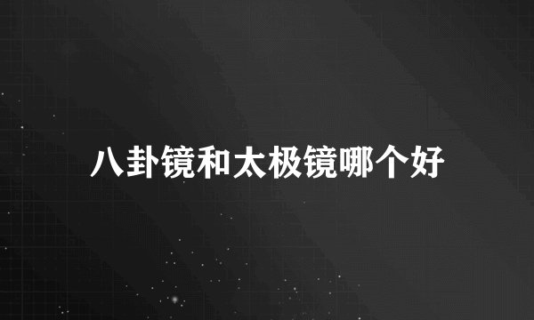 八卦镜和太极镜哪个好