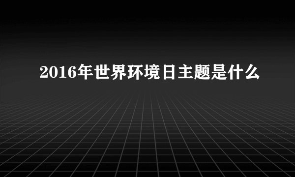 2016年世界环境日主题是什么