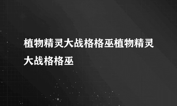 植物精灵大战格格巫植物精灵大战格格巫