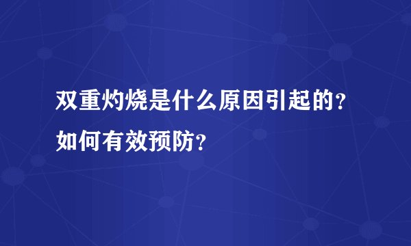 双重灼烧是什么原因引起的？如何有效预防？