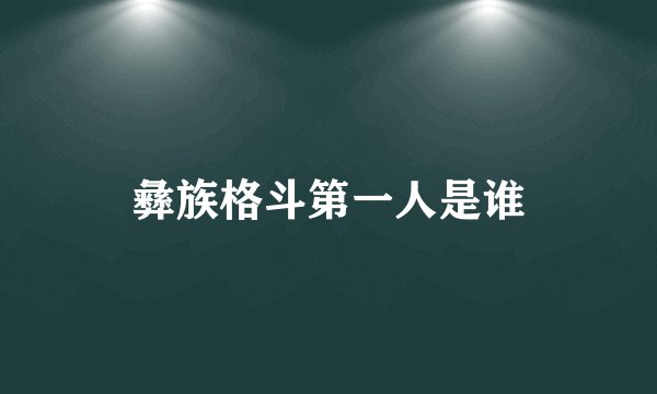 彝族格斗第一人是谁