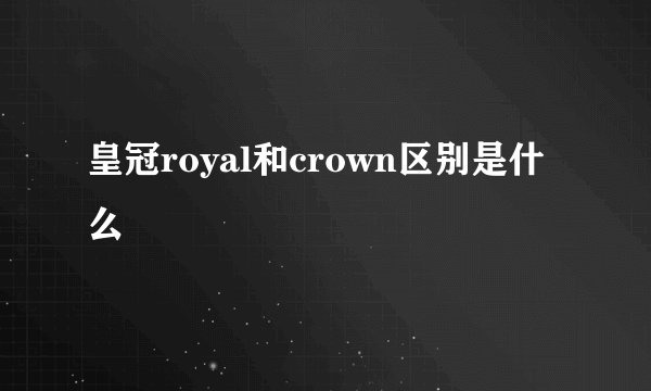 皇冠royal和crown区别是什么