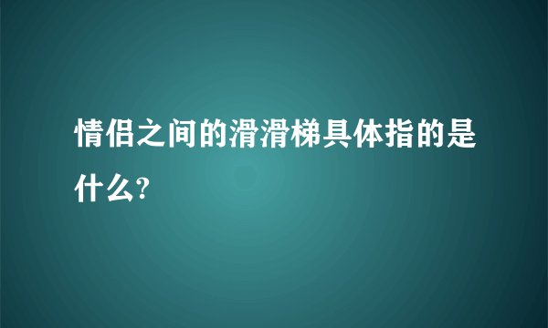 情侣之间的滑滑梯具体指的是什么?
