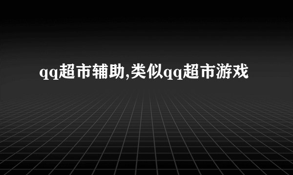qq超市辅助,类似qq超市游戏