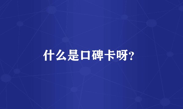 什么是口碑卡呀？