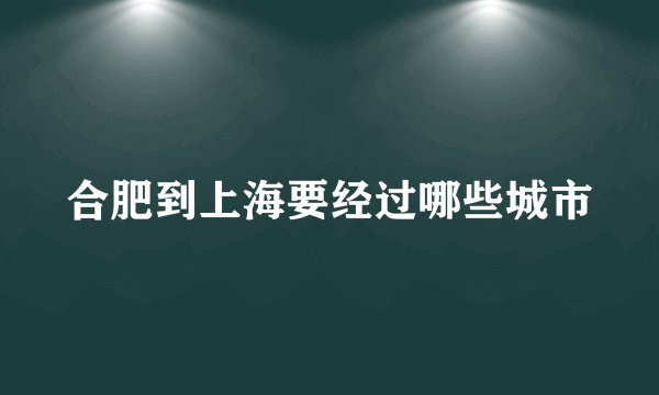 合肥到上海要经过哪些城市
