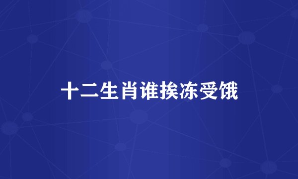 十二生肖谁挨冻受饿