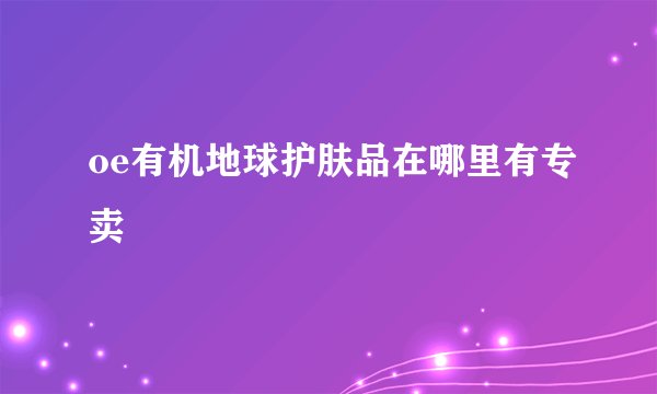 oe有机地球护肤品在哪里有专卖