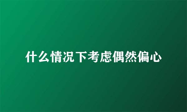 什么情况下考虑偶然偏心
