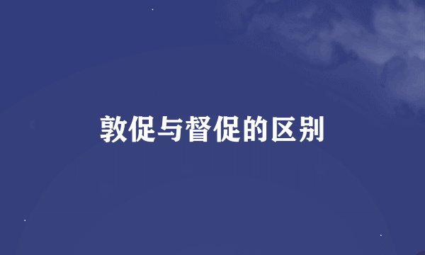 敦促与督促的区别