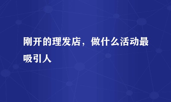 刚开的理发店，做什么活动最吸引人