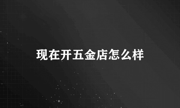现在开五金店怎么样