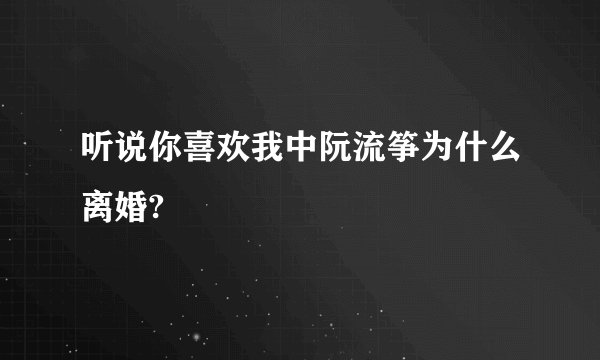 听说你喜欢我中阮流筝为什么离婚?