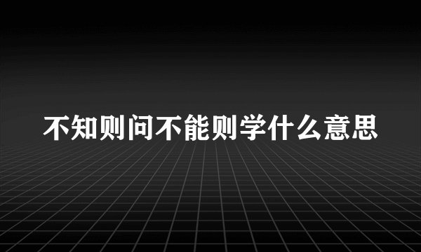 不知则问不能则学什么意思