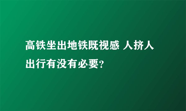 高铁坐出地铁既视感 人挤人出行有没有必要？