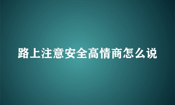 路上注意安全高情商怎么说