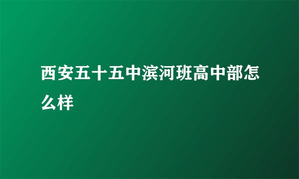 西安五十五中滨河班高中部怎么样