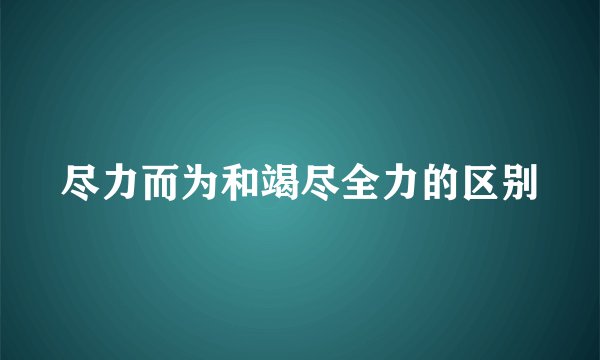尽力而为和竭尽全力的区别