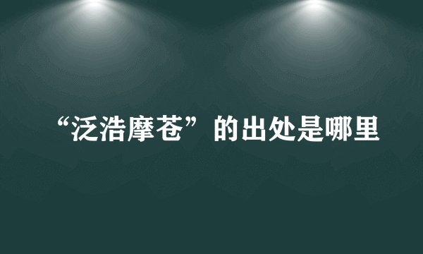 “泛浩摩苍”的出处是哪里