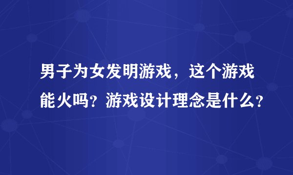 男子为女发明游戏，这个游戏能火吗？游戏设计理念是什么？
