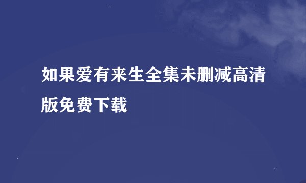 如果爱有来生全集未删减高清版免费下载