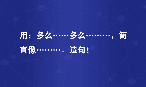 用：多么……多么………，简直像………。造句！