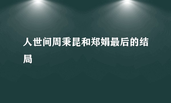 人世间周秉昆和郑娟最后的结局