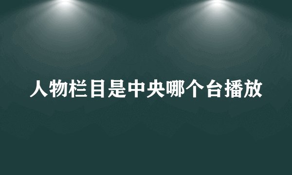 人物栏目是中央哪个台播放
