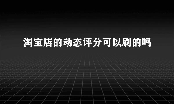 淘宝店的动态评分可以刷的吗