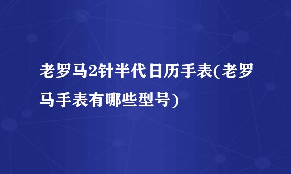 老罗马2针半代日历手表(老罗马手表有哪些型号)