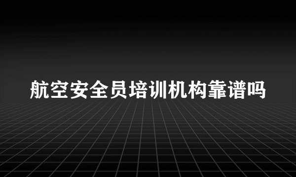 航空安全员培训机构靠谱吗