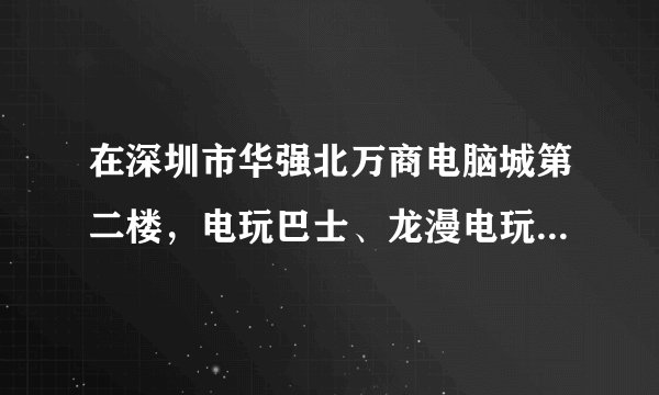 在深圳市华强北万商电脑城第二楼，电玩巴士、龙漫电玩、龙马电玩这三个店买的psp2000掌上游戏机，
