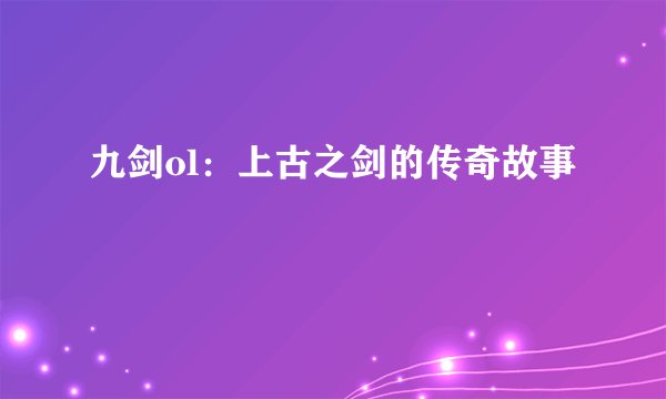 九剑ol：上古之剑的传奇故事