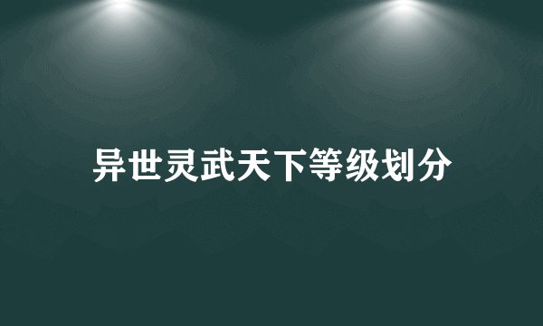 异世灵武天下等级划分
