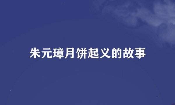 朱元璋月饼起义的故事